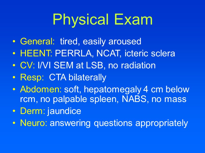 Physical Exam General:  tired, easily aroused HEENT: PERRLA, NCAT, icteric sclera CV: I/VI